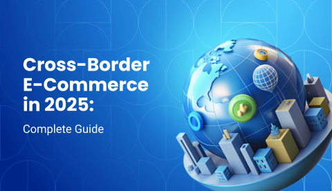 Cross-Border E-commerce Explained: The Complete 2025 Guide