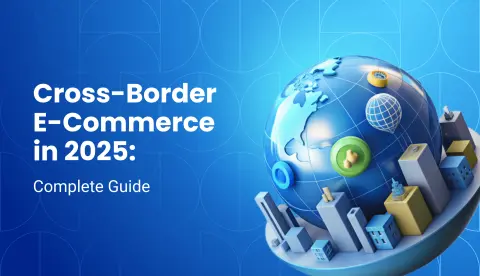 Cross-Border E-commerce Explained: The Complete 2025 Guide