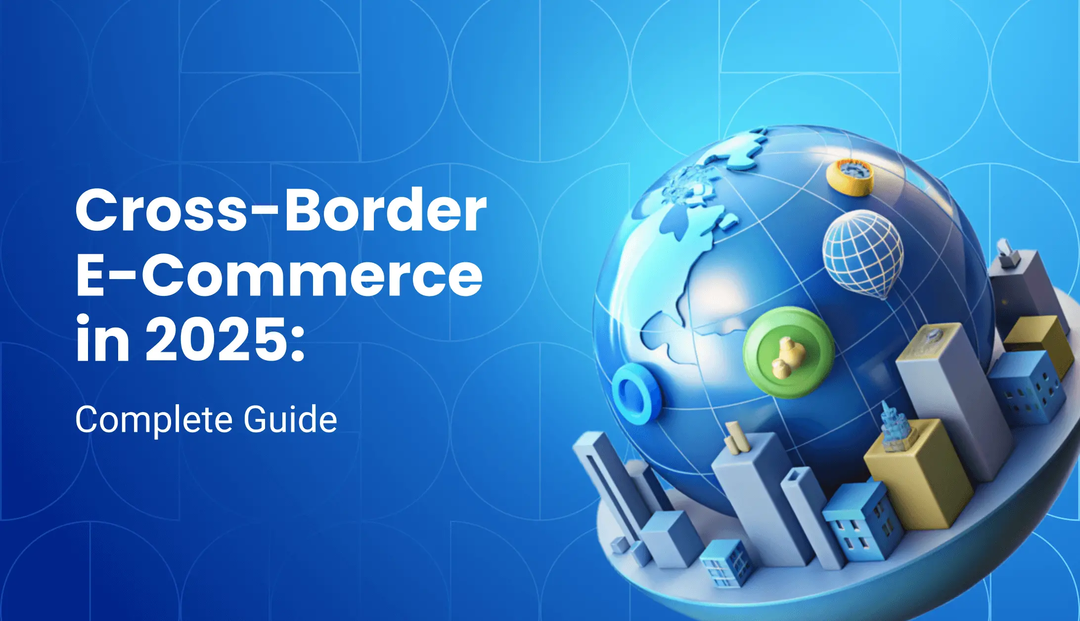 Cross-Border E-commerce Explained: The Complete 2025 Guide