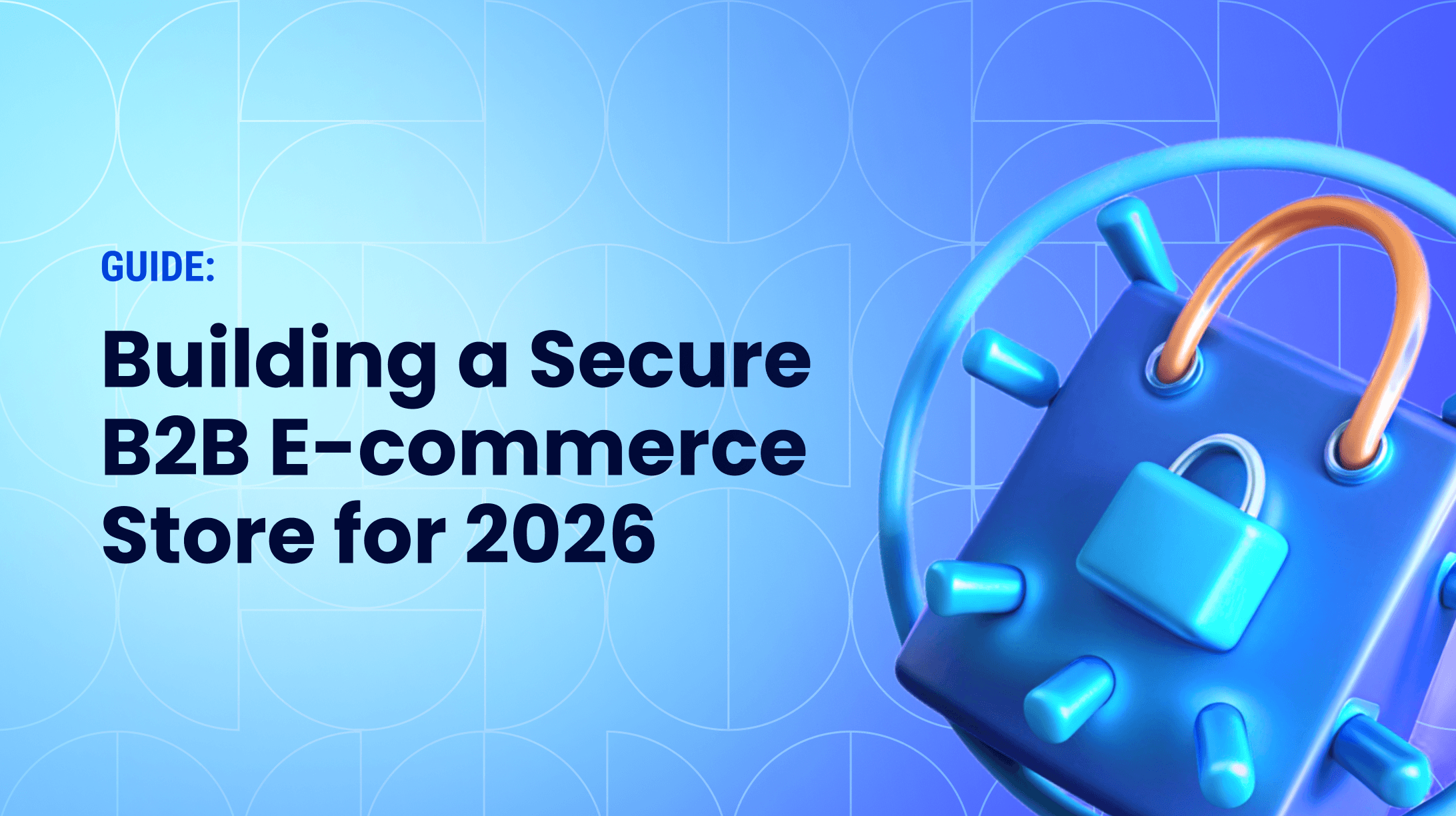 How to Build a Secure B2B E-commerce Store: Key Considerations for 2026